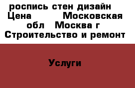 роспись стен дизайн  › Цена ­ 800 - Московская обл., Москва г. Строительство и ремонт » Услуги   . Московская обл.